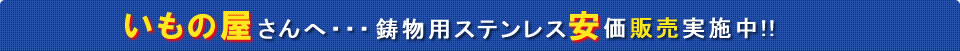 鋳物用ステンレス材料安価販売実施中